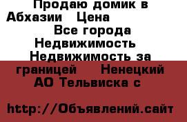 Продаю домик в Абхазии › Цена ­ 2 700 000 - Все города Недвижимость » Недвижимость за границей   . Ненецкий АО,Тельвиска с.